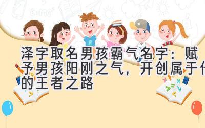  泽字取名男孩霸气名字：赋予男孩阳刚之气，开创属于他的王者之路 