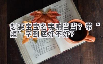  想要宝宝名字响当当？带“烜”字到底好不好？ 