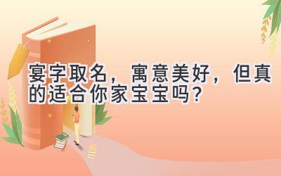 宴字取名,寓意美好,但真的适合你家宝宝吗?