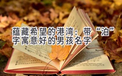  蕴藏希望的港湾：带“泊”字寓意好的男孩名字 