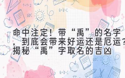  命中注定！带“禹”的名字，到底会带来好运还是厄运？揭秘“禹”字取名的吉凶 