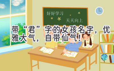  带“君”字的女孩名字，优雅大气，自带仙气！ 
