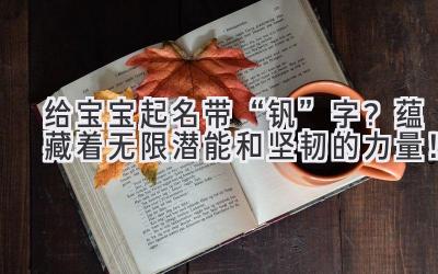   给宝宝起名带“钒”字？蕴藏着无限潜能和坚韧的力量！ 