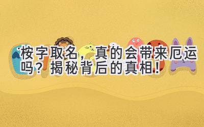  桉字取名，真的会带来厄运吗？揭秘背后的真相！ 