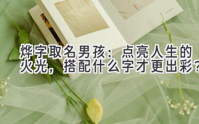 烨字取名男孩:点亮人生的火光,搭配什么字才更出彩?