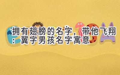 拥有翅膀的名字,带他飞翔:翼字男孩名字寓意