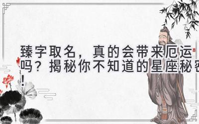 臻字取名,真的会带来厄运吗?揭秘你不知道的星座秘密!