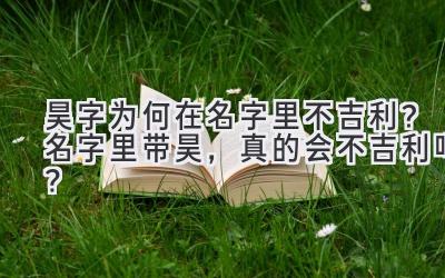 昊字为何在名字里不吉利?名字里带昊,真的会不吉利吗?