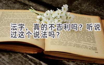 沄字,真的不吉利吗?听说过这个说法吗?