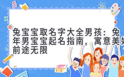  兔宝宝取名字大全男孩：兔年男宝宝起名指南，寓意美好前途无限 
