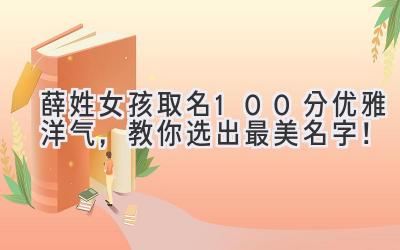  薛姓女孩取名100分优雅洋气，教你选出最美名字！ 