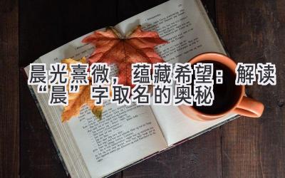   晨光熹微，蕴藏希望：解读“晨”字取名的奥秘  