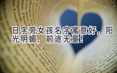 日字旁女孩名字寓意好,阳光明媚,前途无量!