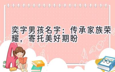   奕字男孩名字：传承家族荣耀，寄托美好期盼  