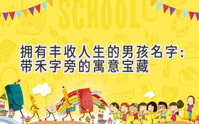   拥有丰收人生的男孩名字：带禾字旁的寓意宝藏  