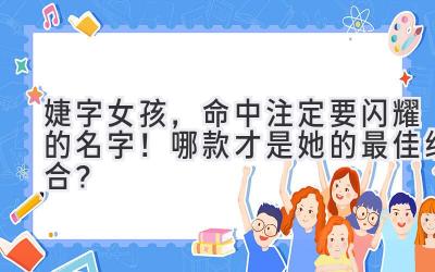  婕字女孩，命中注定要闪耀的名字！哪款才是她的最佳组合？ 
