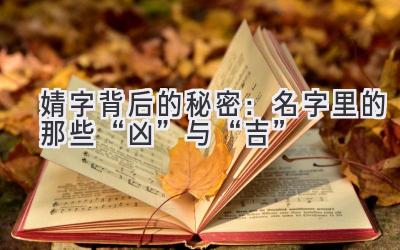 婧字背后的秘密:名字里的那些“凶”与“吉”