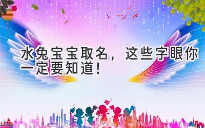 水兔宝宝取名,这些字眼你一定要知道!