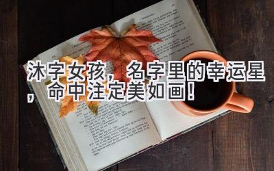   沐字女孩，名字里的幸运星，命中注定美如画！