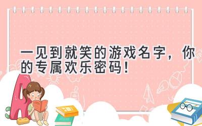 一见到就笑的游戏名字,你的专属欢乐密码!