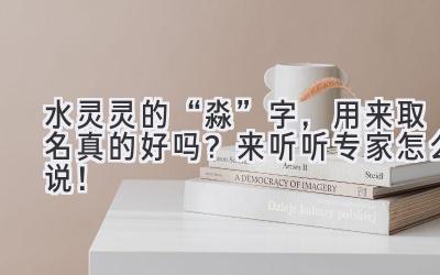 水灵灵的“淼”字,用来取名真的好吗?来听听专家怎么说!