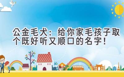 公金毛犬:给你家毛孩子取个既好听又顺口的名字!