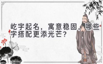   屹字起名，寓意稳固，哪些字搭配更添光芒？  