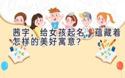 茜字,给女孩起名,蕴藏着怎样的美好寓意?