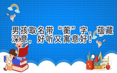 男孩取名带“蘅”字,蕴藏深意,好听又寓意好!