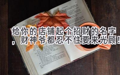 给你的店铺起个招财的名字,财神爷都忍不住要来光顾!