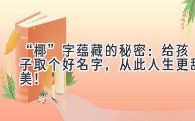 “椰”字蕴藏的秘密:给孩子取个好名字,从此人生更甜美!