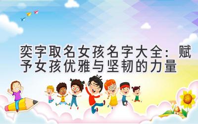 奕字取名女孩名字大全:赋予女孩优雅与坚韧的力量