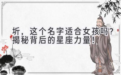 圻,这个名字适合女孩吗?揭秘背后的星座力量!