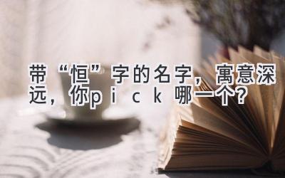 带“恒”字的名字,寓意深远,你pick哪一个?