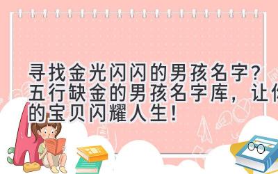 寻找金光闪闪的男孩名字?五行缺金的男孩名字库,让你的宝贝闪耀人生!