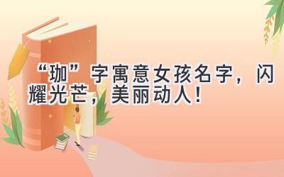 “珈”字寓意女孩名字,闪耀光芒,美丽动人!