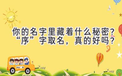 你的名字里藏着什么秘密?“序”字取名,真的好吗?
