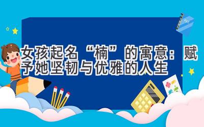 女孩起名“楠”的寓意:赋予她坚韧与优雅的人生