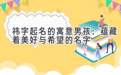 祎字起名的寓意男孩:蕴藏着美好与希望的名字