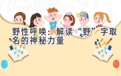  野性呼唤：解读“野”字取名的神秘力量 