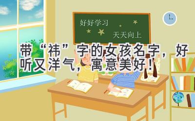 带“祎”字的女孩名字,好听又洋气,寓意美好!