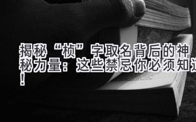 揭秘“桢”字取名背后的神秘力量:这些禁忌你必须知道!