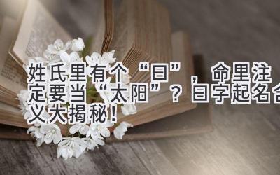 姓氏里有个“曰”,命里注定要当“太阳”? 曰字起名含义大揭秘!