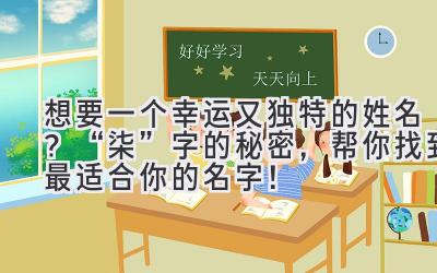 想要一个幸运又独特的姓名?“柒”字的秘密,帮你找到最适合你的名字!