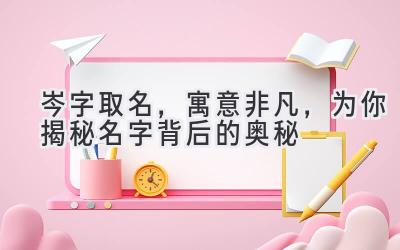  岑字取名，寓意非凡，为你揭秘名字背后的奥秘 