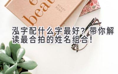 泓字配什么字最好?带你解读最合拍的姓名组合!