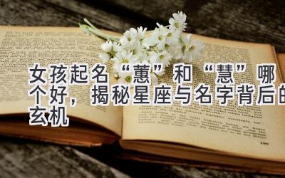 女孩起名“蕙”和“慧”哪个好,揭秘星座与名字背后的玄机