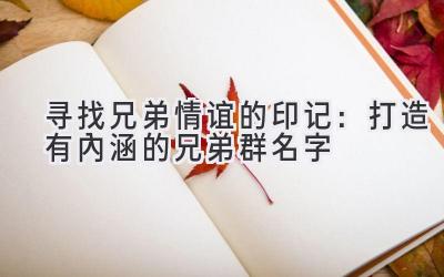 寻找兄弟情谊的印记:打造有内涵的兄弟群名字