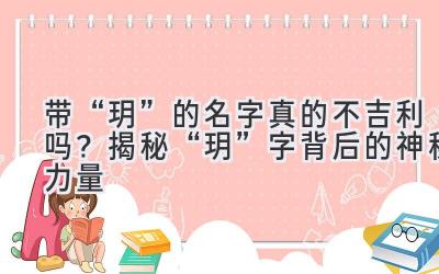 带“玥”的名字真的不吉利吗?揭秘“玥”字背后的神秘力量