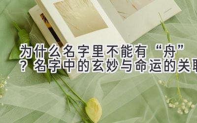  为什么名字里不能有“舟”？名字中的玄妙与命运的关联 